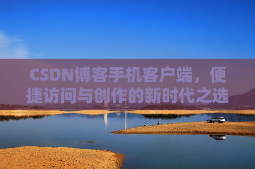 CSDN博客手机客户端，便捷访问与创作的新时代之选
