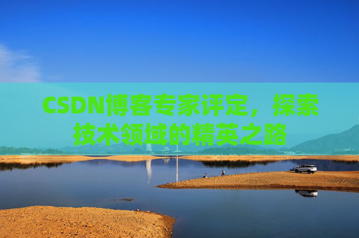 CSDN博客专家评定，探索技术领域的精英之路