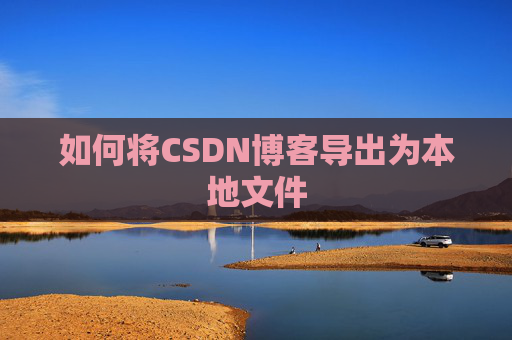 如何将CSDN博客导出为本地文件
