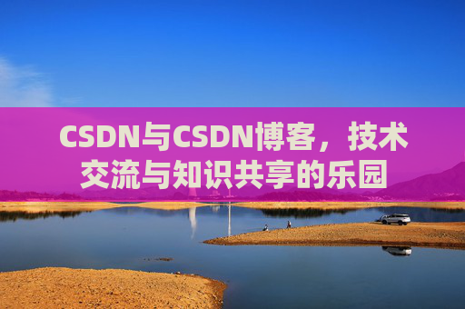 CSDN与CSDN博客，技术交流与知识共享的乐园