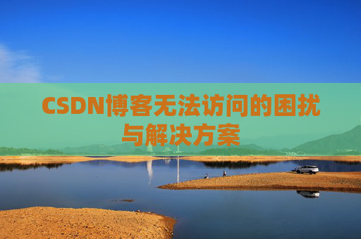 CSDN博客无法访问的困扰与解决方案